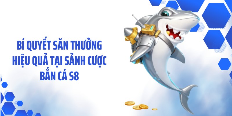 Bí quyết săn thưởng hiệu quả tại sảnh cược bắn cá S8