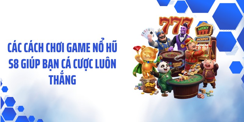 Các cách chơi game nổ hũ S8 giúp bạn cá cược luôn thắng