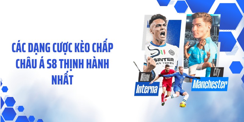 Các dạng cược kèo chấp châu Á S8 thịnh hành nhất