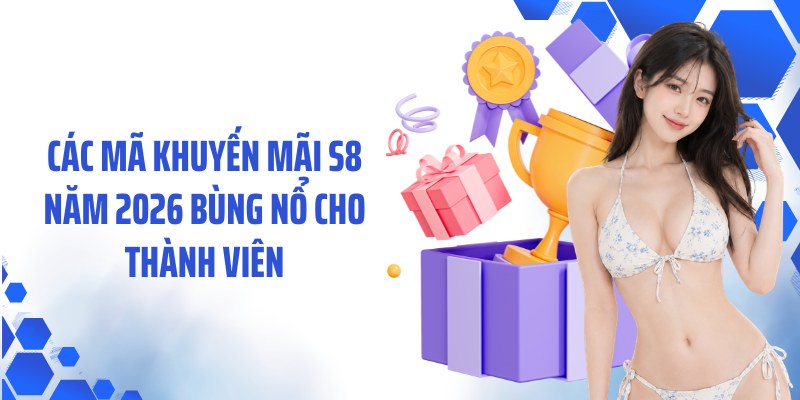 Các mã khuyến mãi S8 năm 2026 bùng nổ cho thành viên