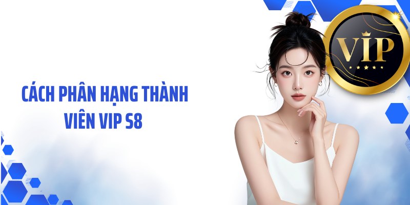 Cách phân hạng thành viên VIP S8 