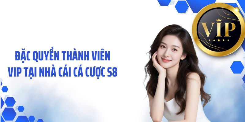 Đặc quyền thành viên VIP tại nhà cái cá cược S8