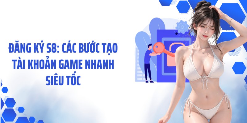 Đăng Ký S8: Các Bước Tạo Tài Khoản Game Nhanh Siêu Tốc