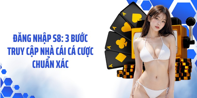 Đăng Nhập S8: 3 Bước Truy Cập Nhà Cái Cá Cược Chuẩn Xác