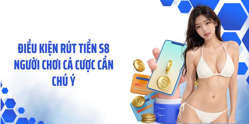 Điều kiện rút tiền S8 người chơi cá cược cần chú ý