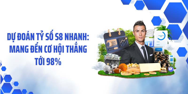 Dự Đoán Tỷ Số S8 Nhanh: Mang Đến Cơ Hội Thắng Tới 98%