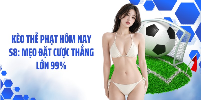 Kèo Thẻ Phạt Hôm Nay S8: Mẹo Đặt Cược Thắng Lớn 99%
