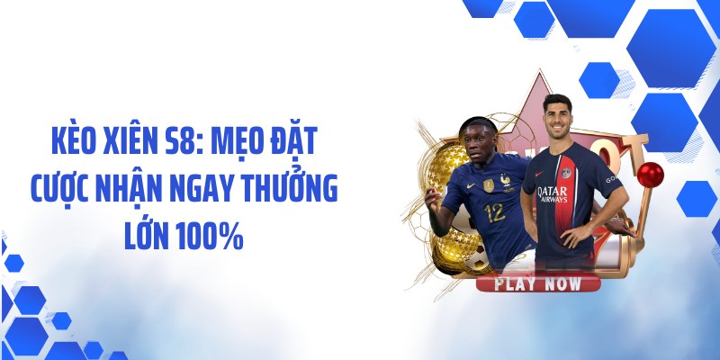 Kèo Xiên S8: Mẹo Đặt Cược Nhận Ngay Thưởng Lớn 100%