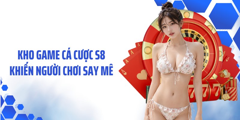 Kho game cá cược S8 khiến người chơi say mê