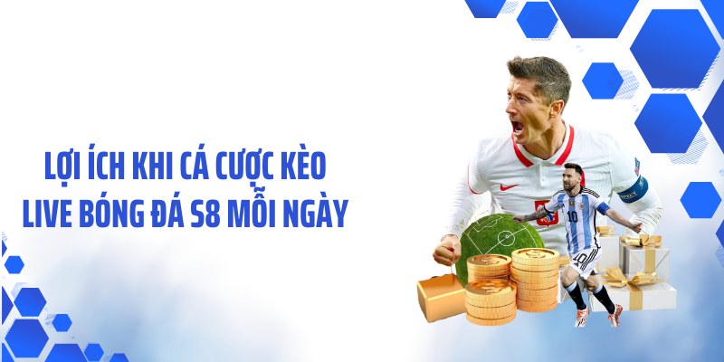 Lợi ích khi cá cược kèo live bóng đá S8 mỗi ngày