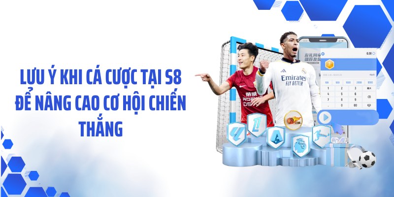 Lưu ý khi cá cược tại S8 để nâng cao cơ hội chiến thắng
