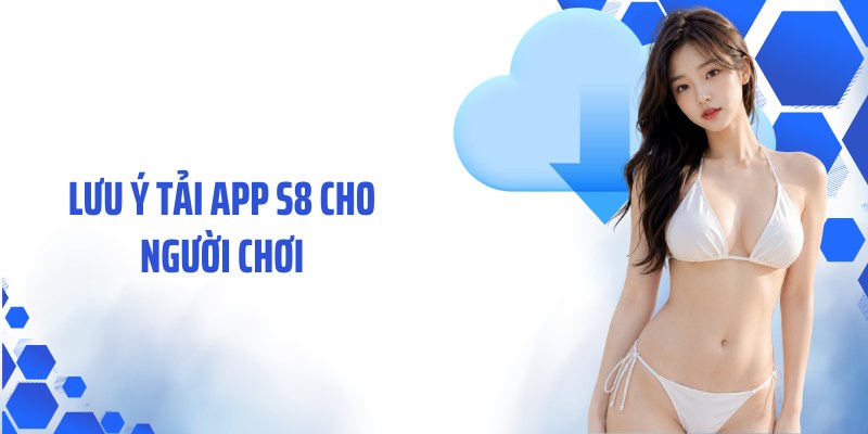 Lưu ý tải app S8 cho người chơi