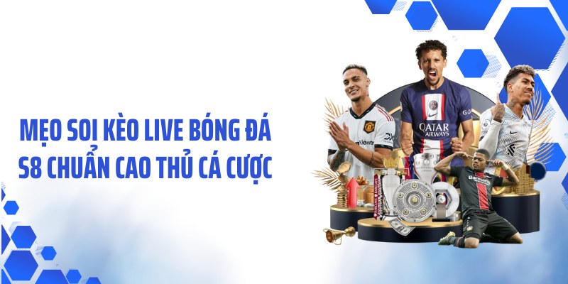 Mẹo soi kèo live bóng đá S8 chuẩn cao thủ cá cược