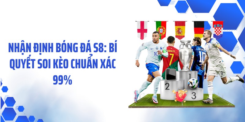 Nhận Định Bóng Đá S8: Bí Quyết Soi Kèo Chuẩn Xác 99%
