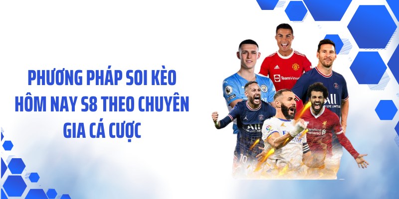 Phương pháp soi kèo hôm nay S8 theo chuyên gia cá cược