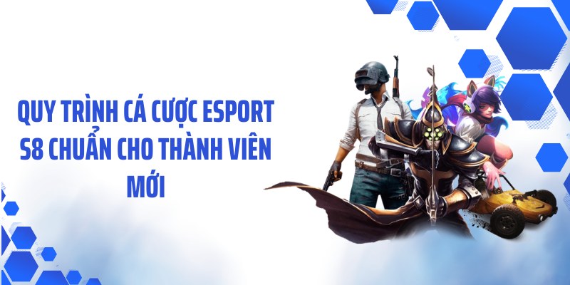 Quy trình cá cược Esport S8 chuẩn cho thành viên mới