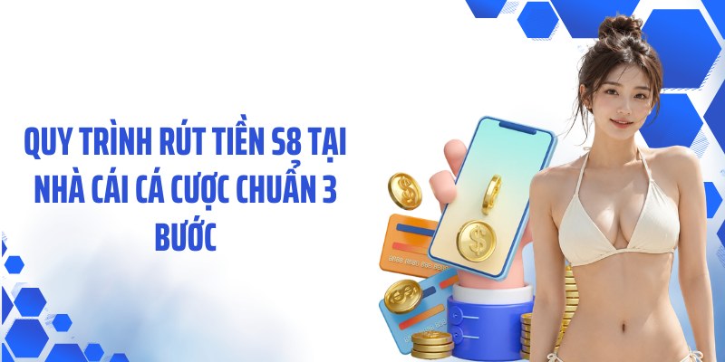Quy trình rút tiền S8 tại nhà cái cá cược chuẩn 3 bước