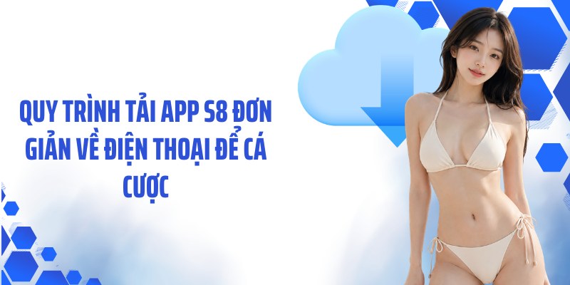 Quy trình tải app S8 đơn giản về điện thoại để cá cược