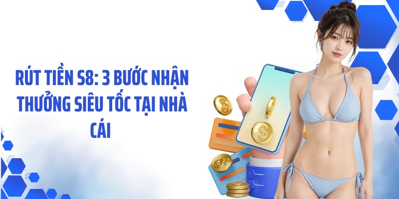 Rút Tiền S8: 3 Bước Nhận Thưởng Siêu Tốc Tại Nhà Cái