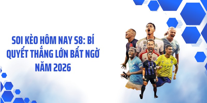 Soi Kèo Hôm Nay S8: Bí Quyết Thắng Lớn Bất Ngờ Năm 2026