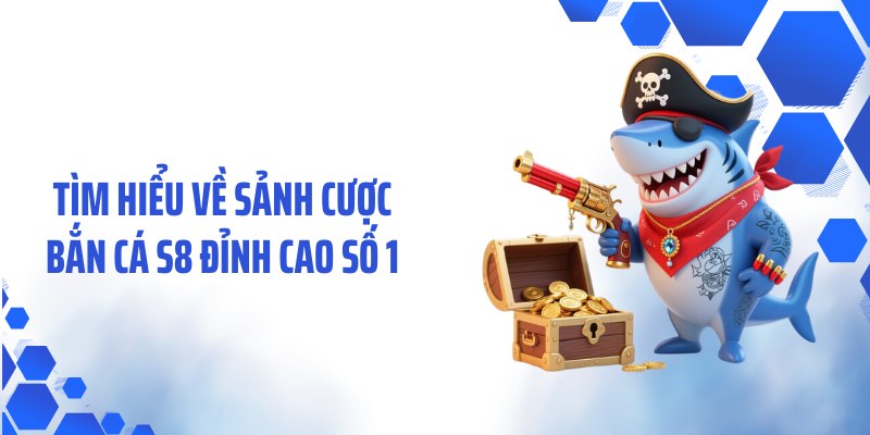 Tìm hiểu về sảnh cược bắn cá S8 đỉnh cao số 1