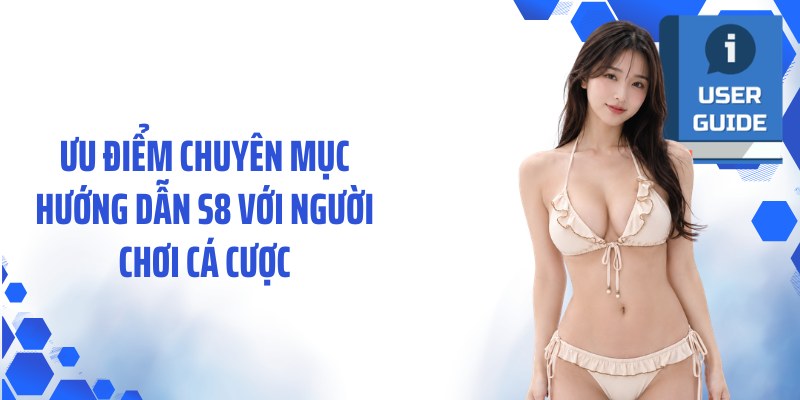 Ưu điểm chuyên mục hướng dẫn S8 với người chơi cá cược