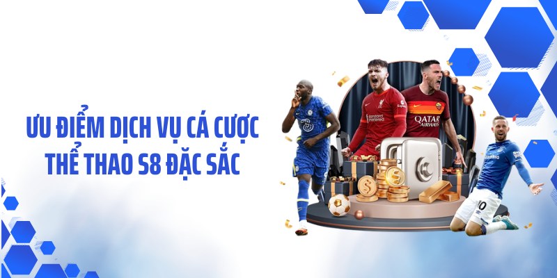 Ưu điểm dịch vụ cá cược thể thao S8 đặc sắc