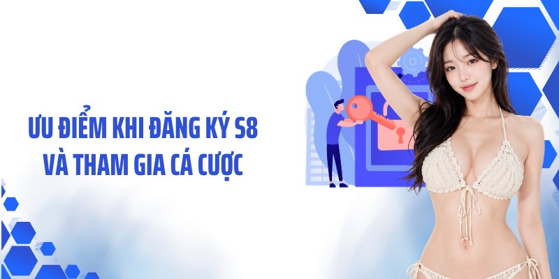 Ưu điểm khi đăng ký S8 và tham gia cá cược